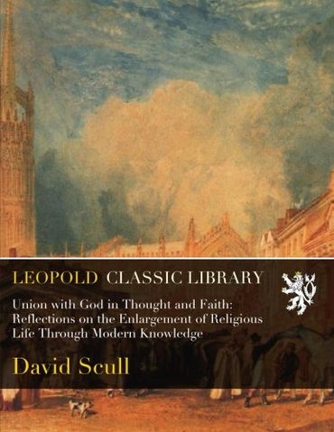 Union with God in Thought and Faith: Reflections on the Enlargement of Religious Life Through Modern Knowledge