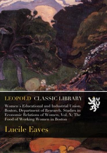 Women's Educational and Industrial Union, Boston, Department of Research. Studies in Economic Relations of Women, Vol. X; The Food of Working Women in Boston