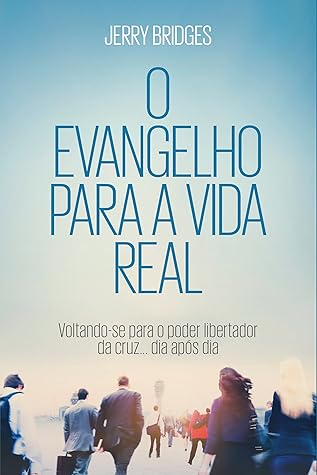 O evangelho para a vida real: voltando-se para o poder libertador da cruz dia após dia