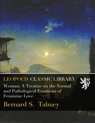 Woman: A Treatise on the Normal and Pathological Emotions of Feminine Love