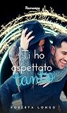 Ti ho aspettato tanto
