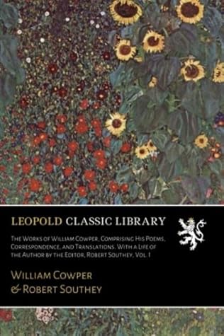 The Works of William Cowper, Comprising His Poems, Correspondence, and Translations. With a Life of the Author by the Editor, Robert Southey, Vol. I