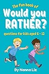 The fun book of Would you rather questions for Kids aged 6 - 12 by Nanna Liz The fun book of Would you rather questions for Kids aged 6 - 12 by Nanna Liz