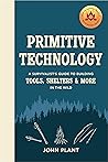 Primitive Technology: A Survivalist's Guide to Building Tools, Shelters & More in The Wild Primitive Technology: A Survivalist's Guide to Building Tools, Shelters & More in The Wild