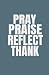 PRAY PRAISE REFLECT THANK by Laura Patterson