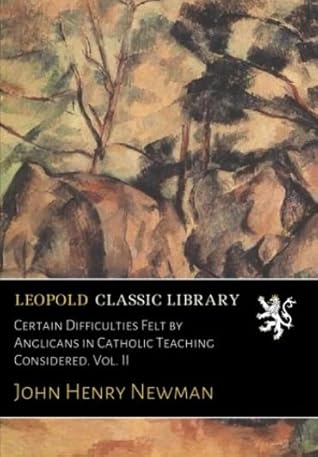 Certain Difficulties Felt by Anglicans in Catholic Teaching Considered. Vol. II