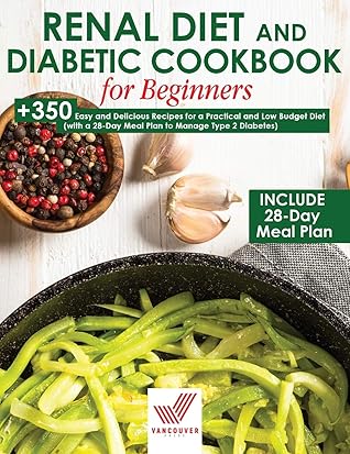 Renal Diet and Diabetic Cookbook for Beginners: +350 Easy and Delicious Recipes for a Practical and Low Budget Diet (with a 28-Day Meal Plan to Manage Type 2 Diabetes)