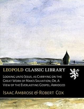 Looking unto Jesus, as Carrying on the Great Work of Man's Salvation; Or, A View of the Everlasting Gospel; Abridged