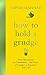 How to Hold a Grudge: From Resentment to Contentment - the Power of Grudges to Transform Your Life