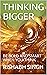 THINKING BIGGER: BE BOLD AN...