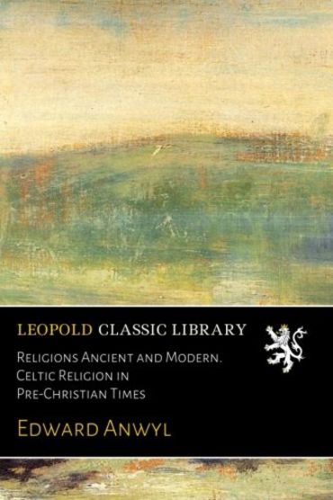 Religions Ancient and Modern. Celtic Religion in Pre-Christian Times