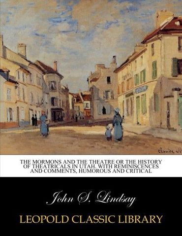The Mormons and the theatre or The history of theatricals in Utah. With reminiscences and comments, humorous and critical