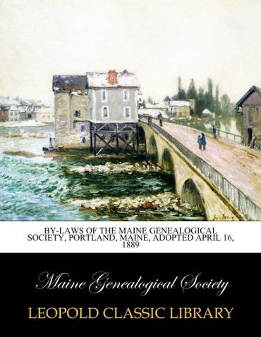 By-laws of the Maine genealogical society, Portland, Maine, Adopted April 16, 1889