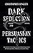 Dark Seduction and Persuasion Tactics: Dirty Methods of Attracting, Creating and Maintaining Interest and Influencing Minds to Maintain an Irresistible Charm