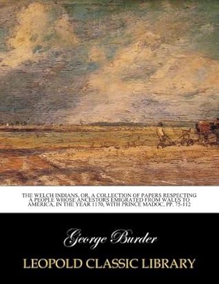 The Welch Indians, or, A collection of papers respecting a people whose ancestors emigrated from Wales to America, in the year 1170, with Prince Madoc, pp. 75-112