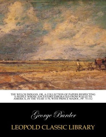 The Welch Indians, or, A collection of papers respecting a people whose ancestors emigrated from Wales to America, in the year 1170, with Prince Madoc, pp. 75-112