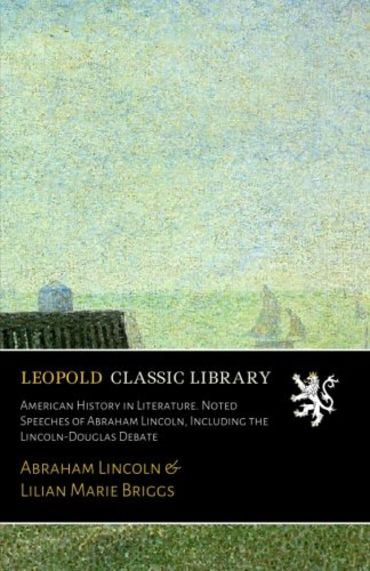 American History in Literature. Noted Speeches of Abraham Lincoln, Including the Lincoln-Douglas Debate