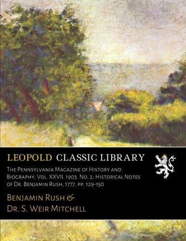 The Pennsylvania Magazine of History and Biography; Vol. XXVII. 1903. No. 2; Historical Notes of Dr. Benjamin Rush, 1777, pp. 129-150