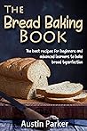 The Bread Baking Book: The best recipes for beginners and advanced learners to bake bread to perfection