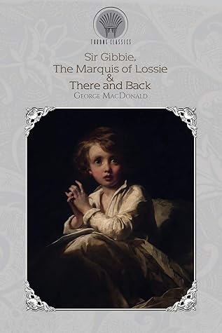 Sir Gibbie, The Marquis of Lossie & There and Back (Throne Classics)