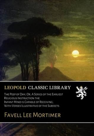 The Peep of Day; Or, A Series of the Earliest Religious Instruction the Infant Mind is Capable of Receiving; With Verses Illustrative of the Subjects