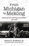 From Michigan to Mekong: Letters on Life, Learning, Love and War (1961-68) From Michigan to Mekong: Letters on Life, Learning, Love and War (1961-68)