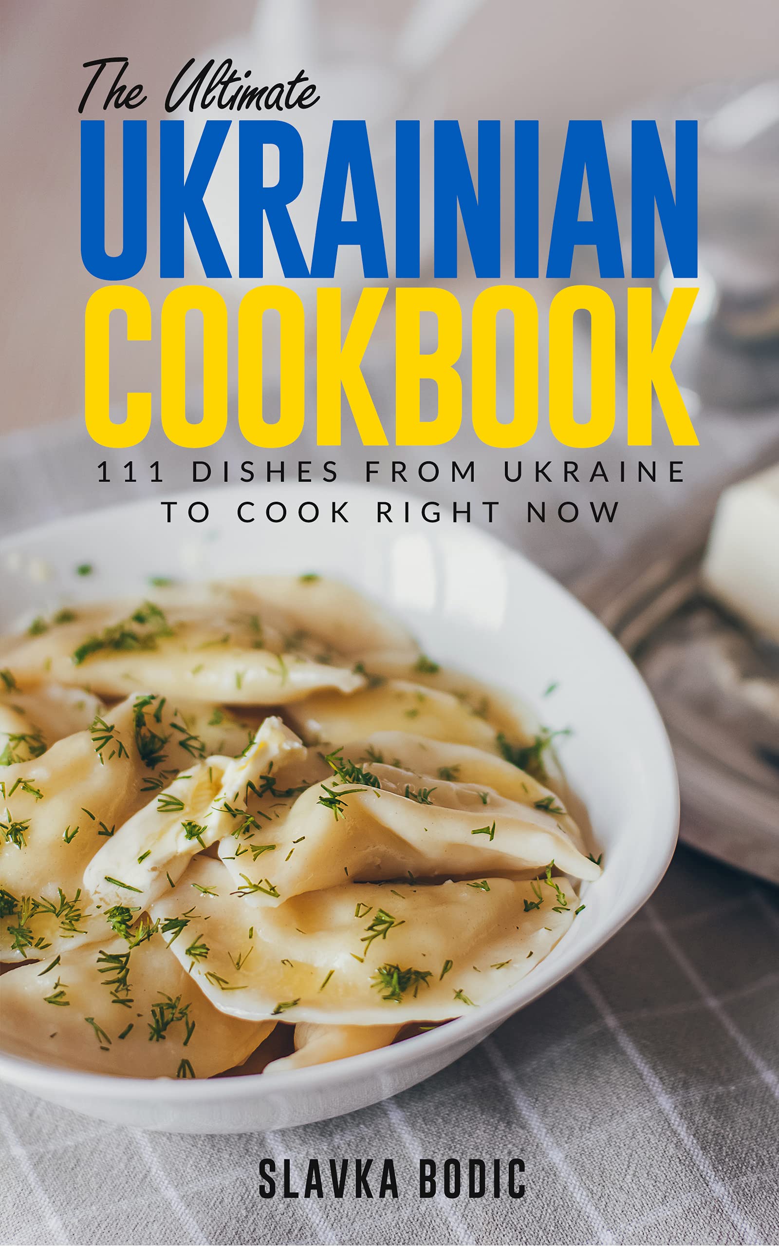 The Ultimate Ukrainian Cookbook: 111 Dishes From Ukraine To Cook Right Now (World Cuisines Book 31)