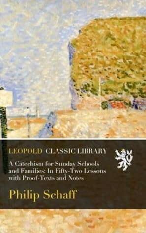 A Catechism for Sunday Schools and Families: In Fifty-Two Lessons with Proof-Texts and Notes