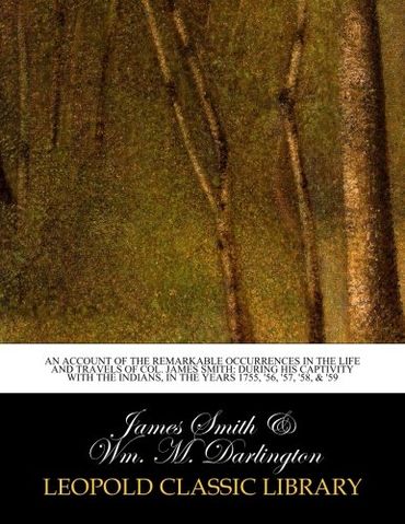 An account of the remarkable occurrences in the life and travels of Col. James Smith: during his captivity with the Indians, in the years 1755, '56, '57, '58, & '59 (Paperback)