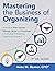Mastering the Business of Organizing: A Guide to Plan, Launch, Manage, Grow, and Leverage a Profitable, Professional Organizing Business
