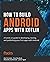 How to Build Android Apps with Kotlin: A hands-on guide to developing, testing, and publishing your first apps with Android