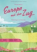 Reisehandbuch Europa mit dem Zug: Geheimtipps von Freunden