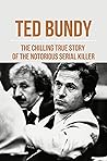Ted Bundy: The Chilling True Story Of The Notorious Serial Killer: American Top Serial Killers
