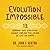 Evolution Impossible: 12 Reasons Why Evolution Cannot Explain Life on Earth