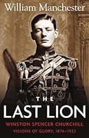 The Last Lion: Winston Spencer Churchill: Visions of Glory 1874-1932