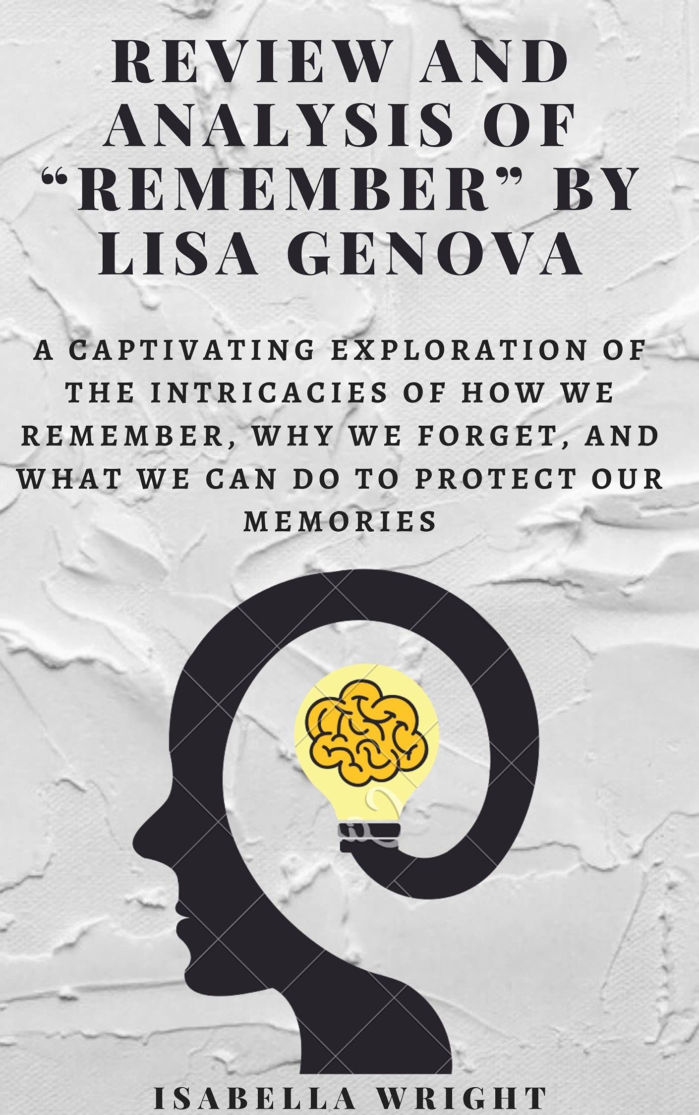 REVIEW AND ANALYSIS OF “REMEMBER” BY LISA GENOVA: A Captivating Exploration of the Intricacies of how we remember, why we forget, and what we can do to protect our Memories (Kindle Edition)