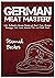 German Meat Mastery: 200+ Authentic German Recipes of Beef, Pork, Chicken, Sausages, Veal, Lamb, Innards, Fish, and Much More! (German Cookbook)