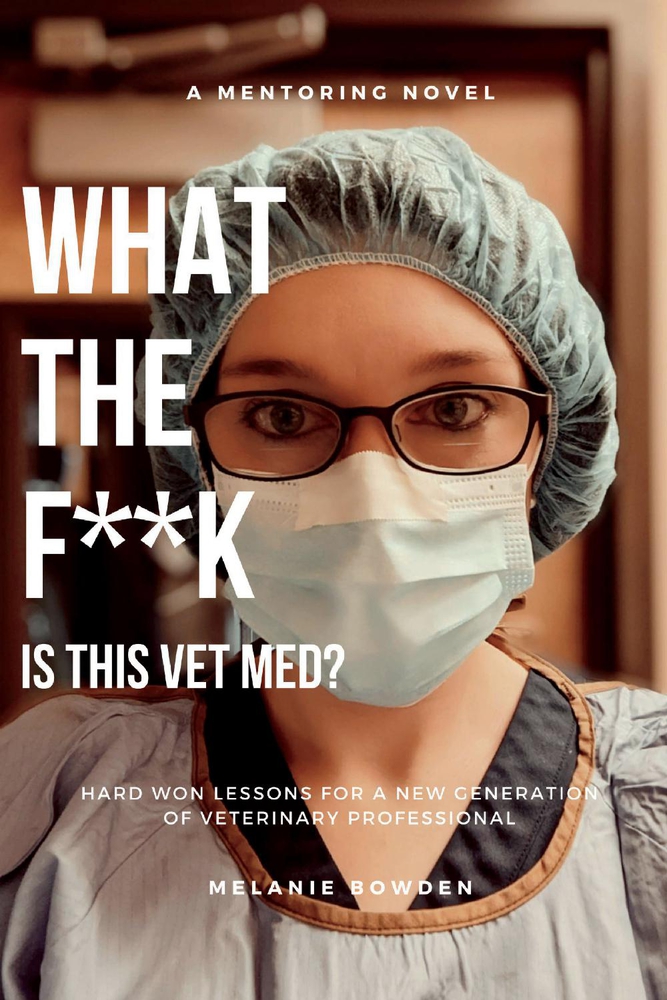 What The F**K Is This VetMed?: Hard won lessons for a new generation of Veterinary Professional
