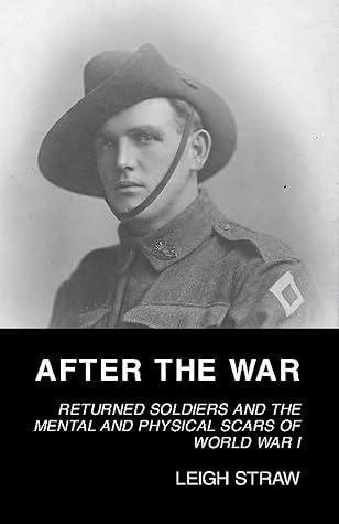 After The War Returned Soldiers And The Mental And Physical Scars Of World War I By Leigh Straw After The War Returned Soldiers And The Mental And Physical Scars Of World War I By Leigh Straw