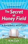 The Secret at Haney Field by R.M. Clark