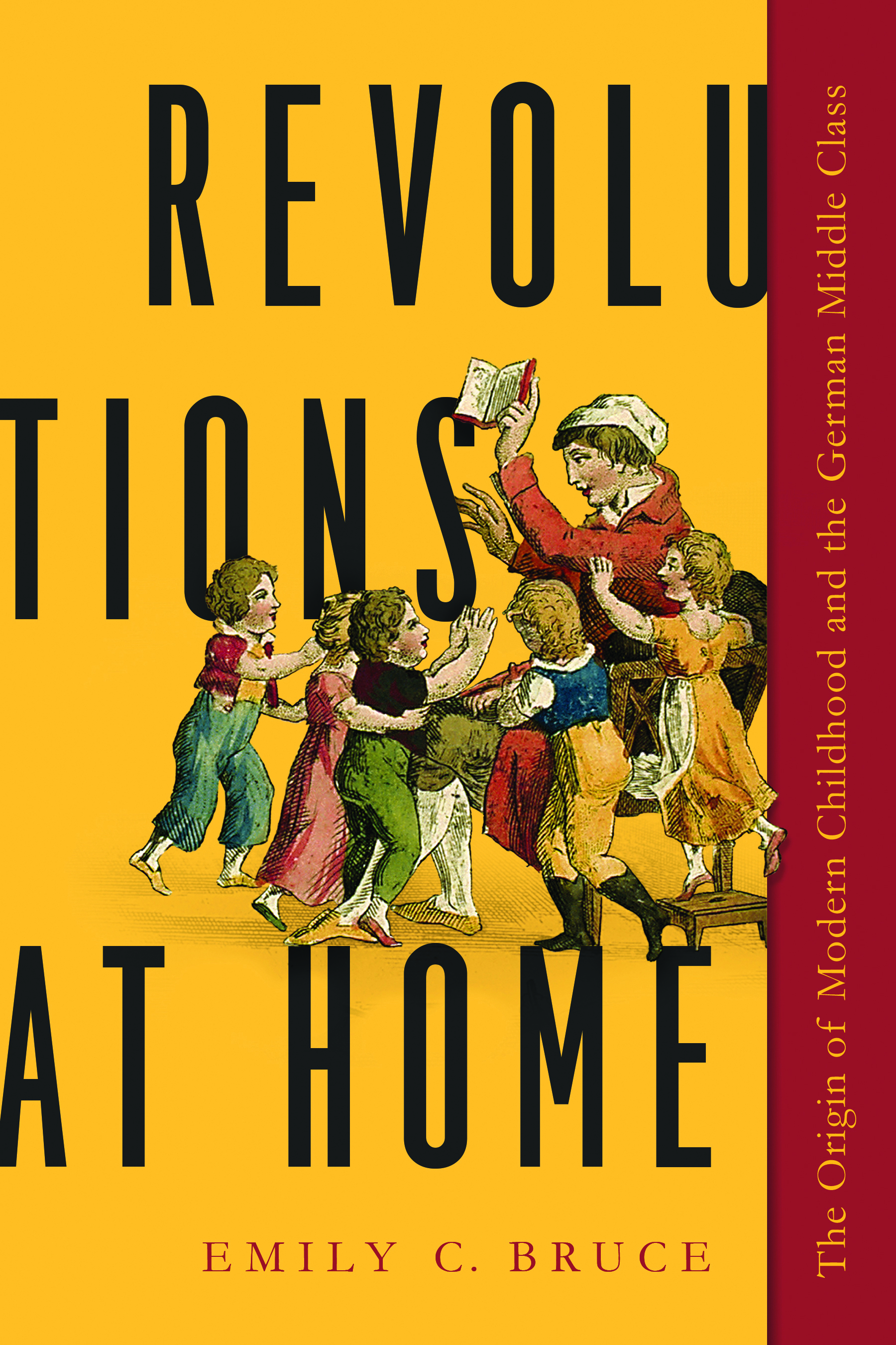 Revolutions at Home: The Origin of Modern Childhood and the German Middle Class (Childhoods: Interdisciplinary Perspectives on Children and Youth)