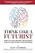 Think Like a Futurist: How ...