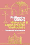 Colonial Catholicism (Philippine Studies Historical & Ethnographic Viewpoints, Vol 69, No 2)