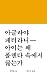 아이는 왜 폴렌타 속에서 끓는가