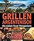 Grillen Argentinisch: Die sieben Feuer Patagoniens