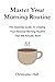 Master Your Morning Routine: The Essential Guide To Creating Your Personal Morning Routine That Will Actually Work
