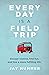 EVERY DAY IS A FIELD TRIP: ...