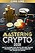 Mastering Crypto 2021: The Complete Guide to Maximising your Profits with the Best Trading Strategies, Investing in Cryptocurrencies and Trading with Bitcoin