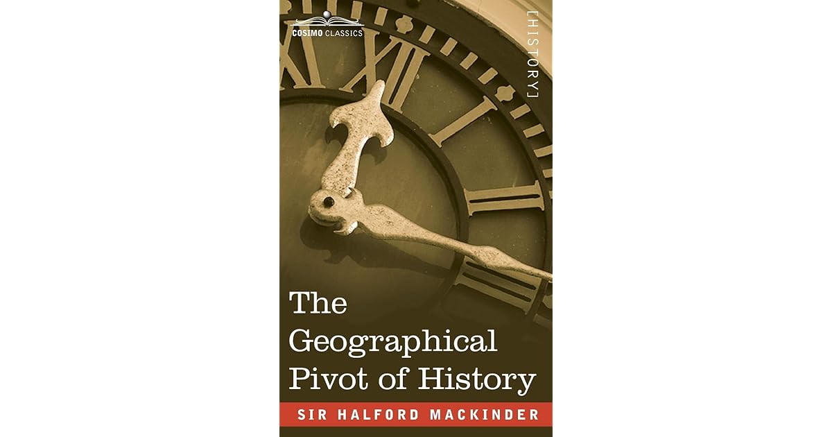 The Geographical Pivot of History by Sir Halford John Mackinder