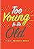 Too Young To Be Old